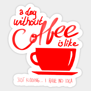 A Day Without Coffee Is Like, Just Kidding...I have No Idea Sticker